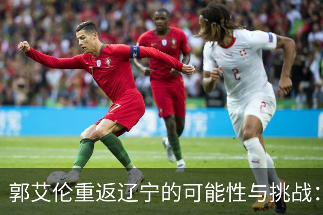 郭艾伦重返辽宁的可能性与挑战：三大关键阻碍亟待解决！