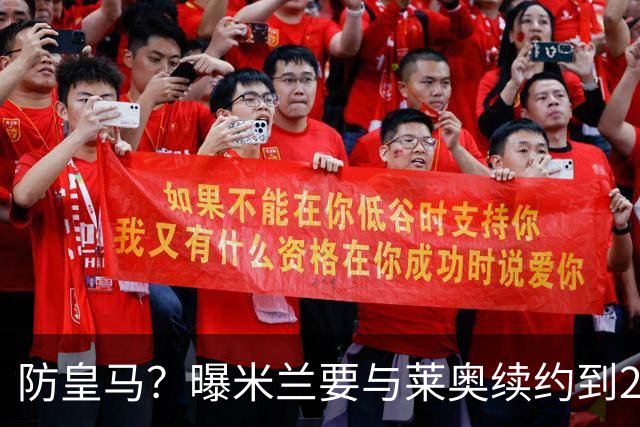 防皇马？曝米兰要与莱奥续约到2027 违约金升到2亿